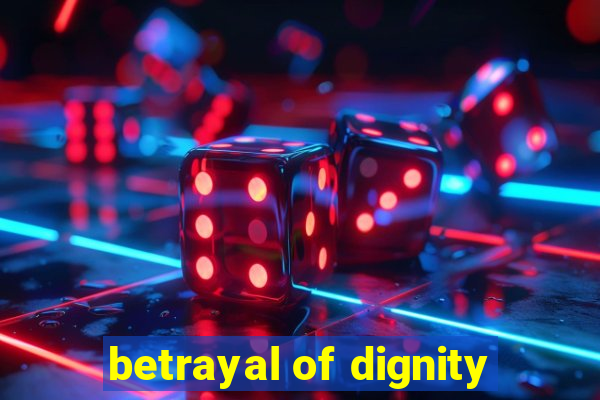 betrayal of dignity